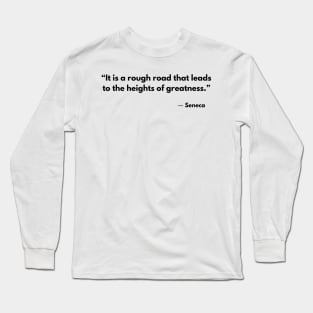 “It is a rough road that leads to the heights of greatness.” Seneca Long Sleeve T-Shirt